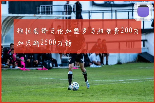 维拉前锋马伦加盟罗马租借费200万加买断2500万镑
