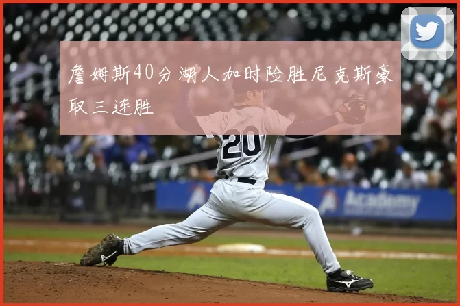 詹姆斯40分湖人加时险胜尼克斯豪取三连胜