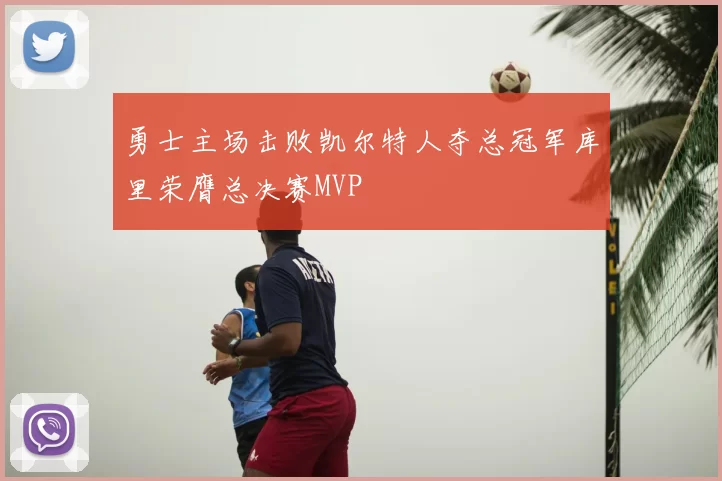 勇士主场击败凯尔特人夺总冠军库里荣膺总决赛MVP
