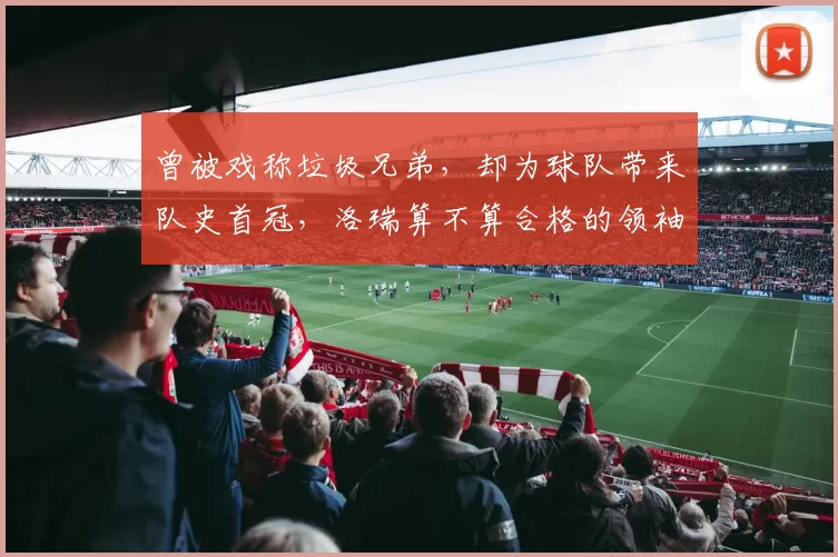 曾被戏称垃圾兄弟，却为球队带来队史首冠，洛瑞算不算合格的领袖