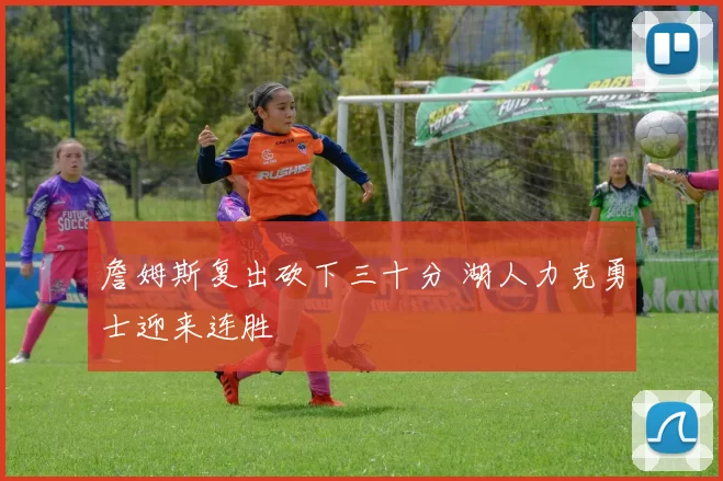詹姆斯复出砍下三十分 湖人力克勇士迎来连胜
