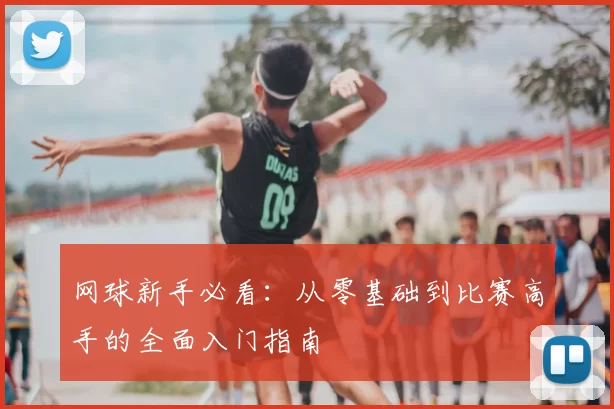 网球新手必看：从零基础到比赛高手的全面入门指南