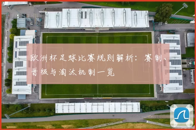 欧洲杯足球比赛规则解析：赛制、晋级与淘汰机制一览