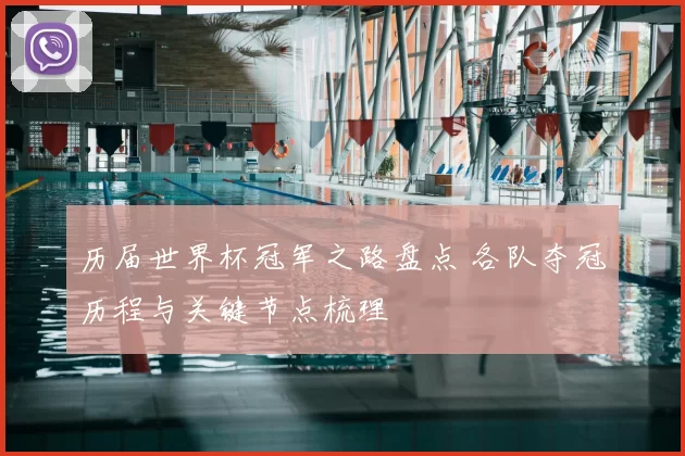 历届世界杯冠军之路盘点 各队夺冠历程与关键节点梳理