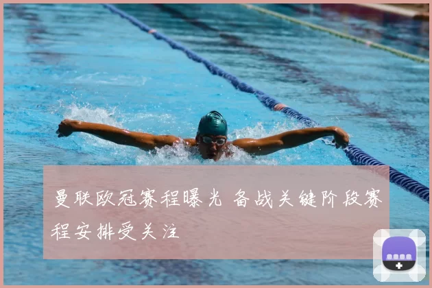 曼联欧冠赛程曝光 备战关键阶段赛程安排受关注