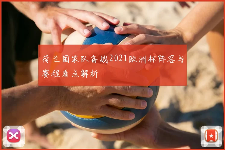 荷兰国家队备战2021欧洲杯阵容与赛程看点解析