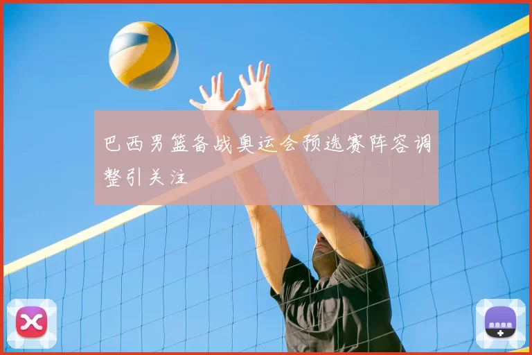巴西男篮备战奥运会预选赛阵容调整引关注