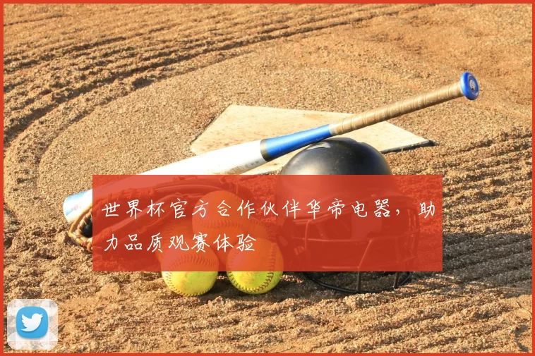 世界杯官方合作伙伴华帝电器,助力品质观赛体验