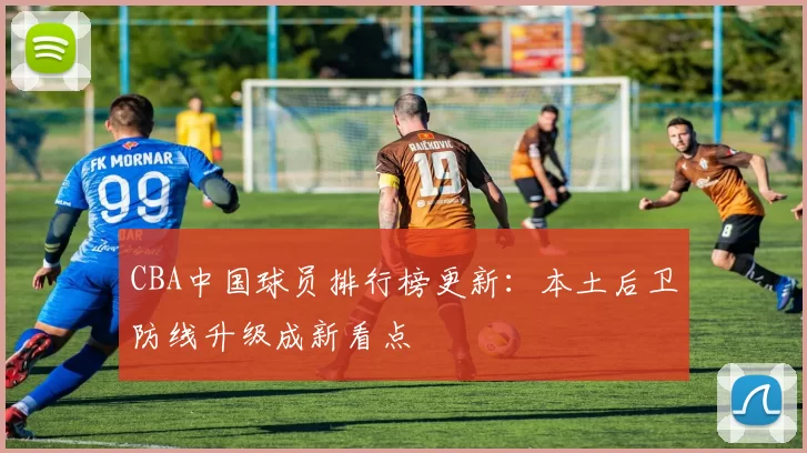 CBA中国球员排行榜更新:本土后卫防线升级成新看点