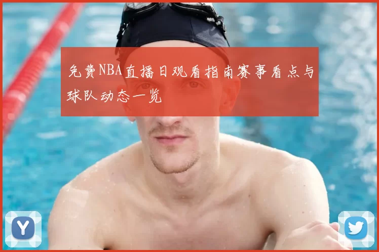 免费NBA直播日观看指南赛事看点与球队动态一览