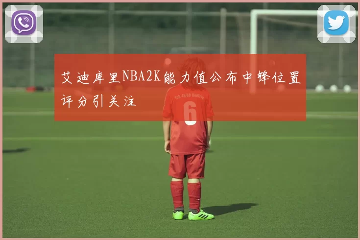 艾迪库里NBA2K能力值公布中锋位置评分引关注