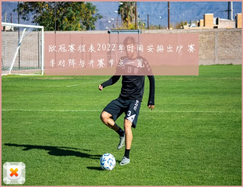 欧冠赛程表2022年时间安排出炉 赛季对阵与开赛节点一览