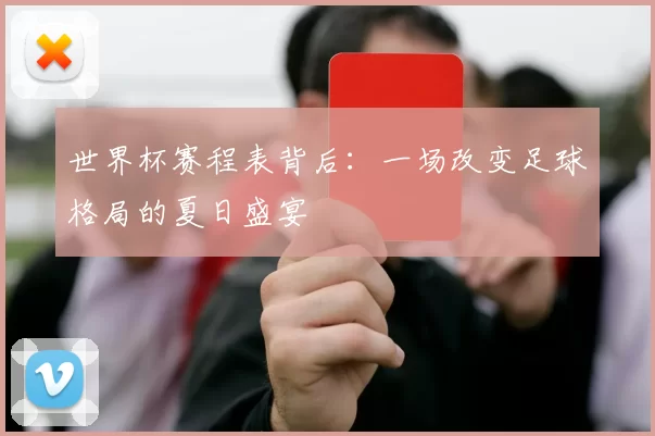 世界杯赛程表背后:一场改变足球格局的夏日盛宴