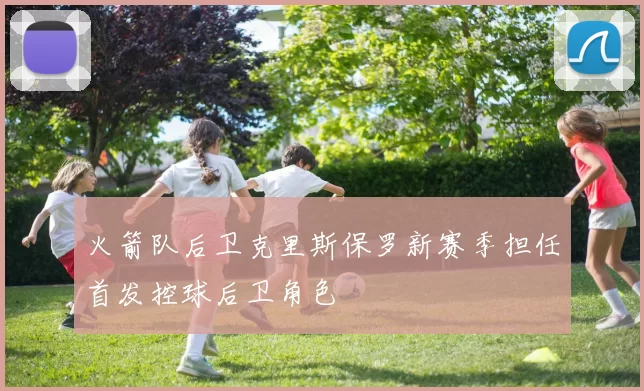 火箭队后卫克里斯保罗新赛季担任首发控球后卫角色