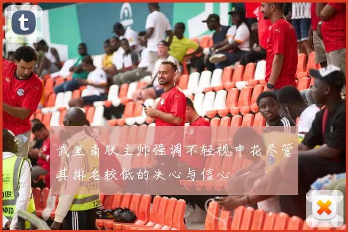 武里南联主帅强调不轻视申花尽管其排名较低的决心与信心