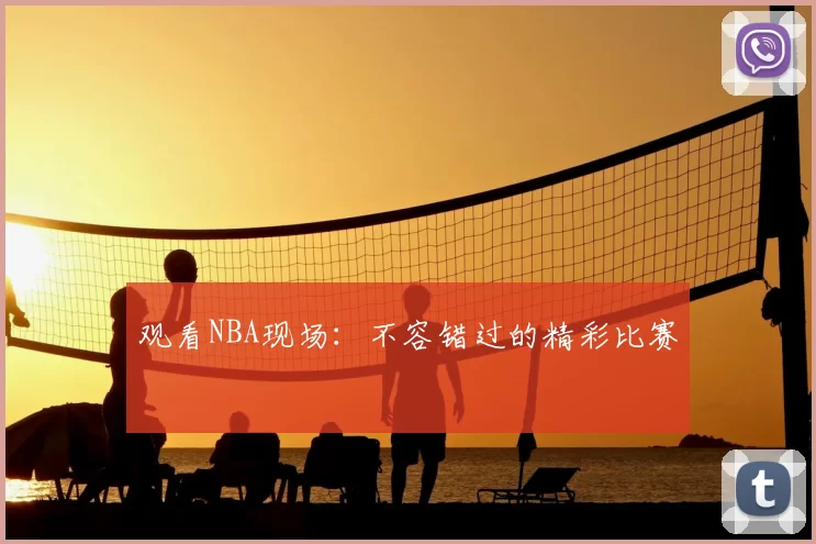 观看NBA现场:不容错过的精彩比赛