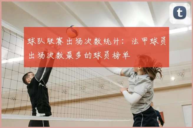 球队联赛出场次数统计:法甲球员出场次数最多的球员榜单