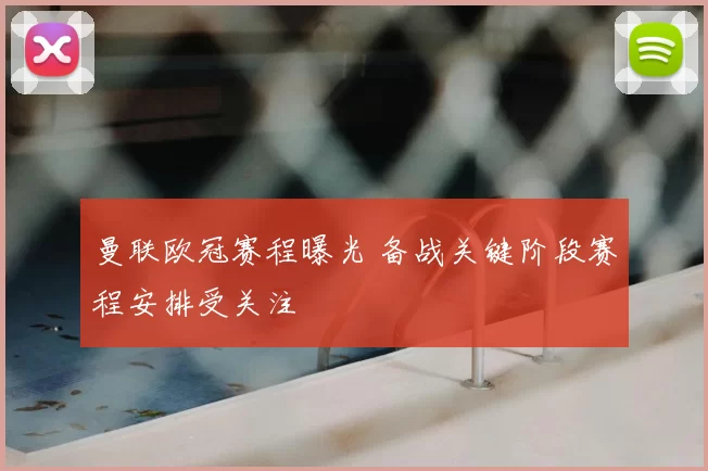 曼联欧冠赛程曝光 备战关键阶段赛程安排受关注