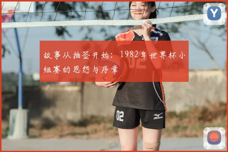 故事从抽签开始:1982年世界杯小组赛的恩怨与序章