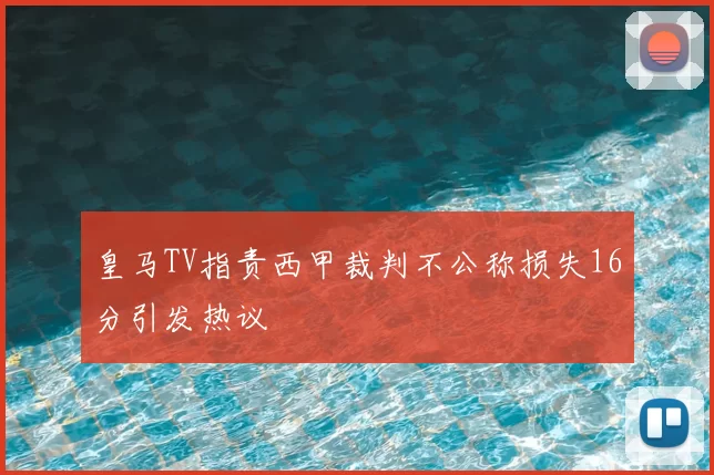皇马TV指责西甲裁判不公称损失16分引发热议