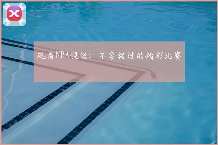 观看NBA现场:不容错过的精彩比赛