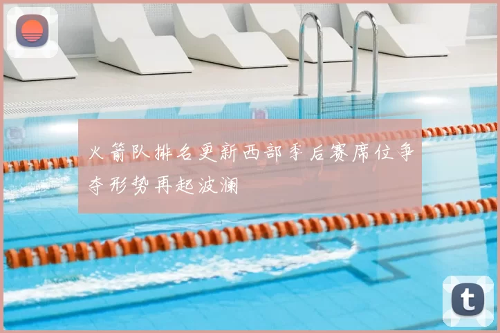火箭队排名更新西部季后赛席位争夺形势再起波澜