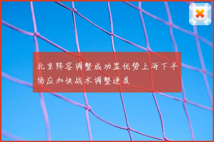 北京阵容调整成功显优势上海下半场应加快战术调整速度