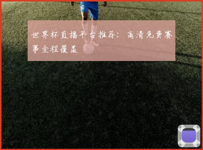 世界杯直播平台推荐:高清免费赛事全程覆盖