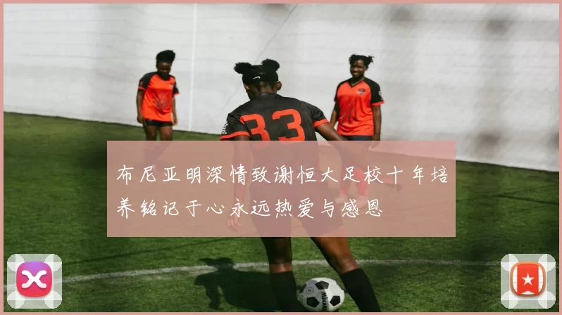 布尼亚明深情致谢恒大足校十年培养铭记于心永远热爱与感恩