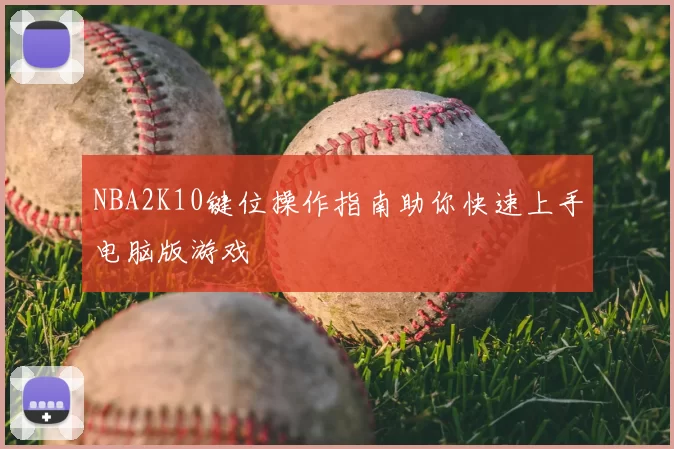 NBA2K10键位操作指南助你快速上手电脑版游戏