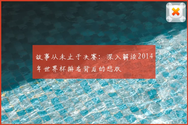 故事从未止于决赛:深入解读2014年世界杯排名背后的悲欢
