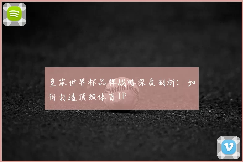 皇家世界杯品牌战略深度剖析：如何打造顶级体育IP