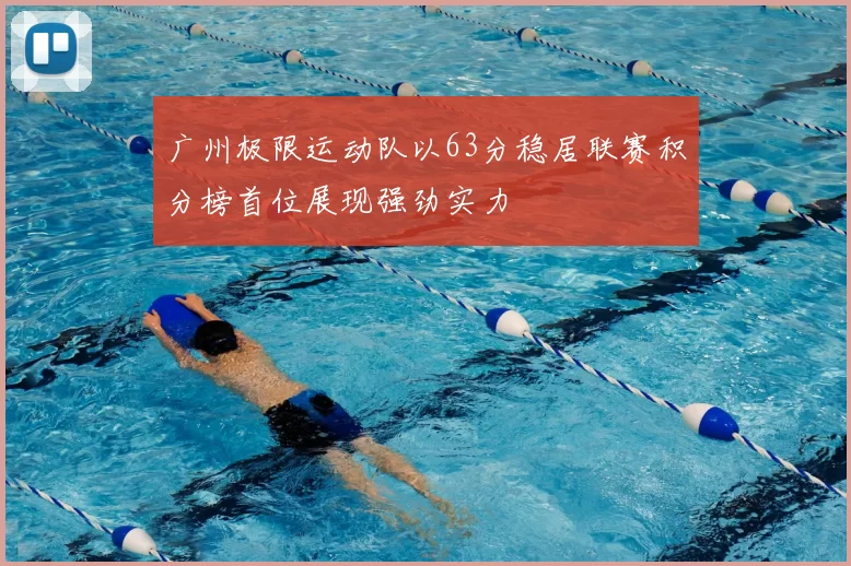 广州极限运动队以63分稳居联赛积分榜首位展现强劲实力
