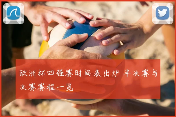 欧洲杯四强赛时间表出炉 半决赛与决赛赛程一览
