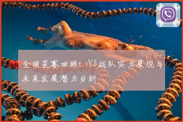 全明星赛回顾：V5战队实力展现与未来发展潜力分析