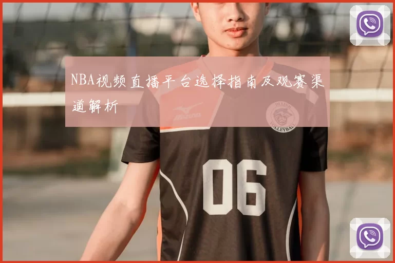 NBA视频直播平台选择指南及观赛渠道解析