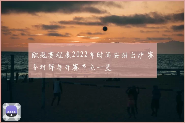 欧冠赛程表2022年时间安排出炉 赛季对阵与开赛节点一览