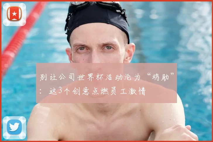 别让公司世界杯活动沦为“鸡肋”：这3个创意点燃员工激情