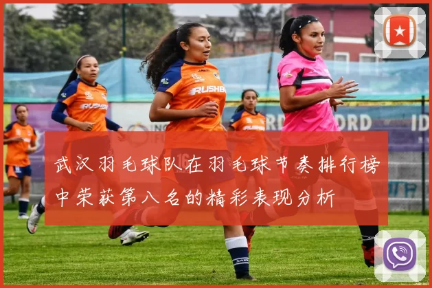 武汉羽毛球队在羽毛球节奏排行榜中荣获第八名的精彩表现分析