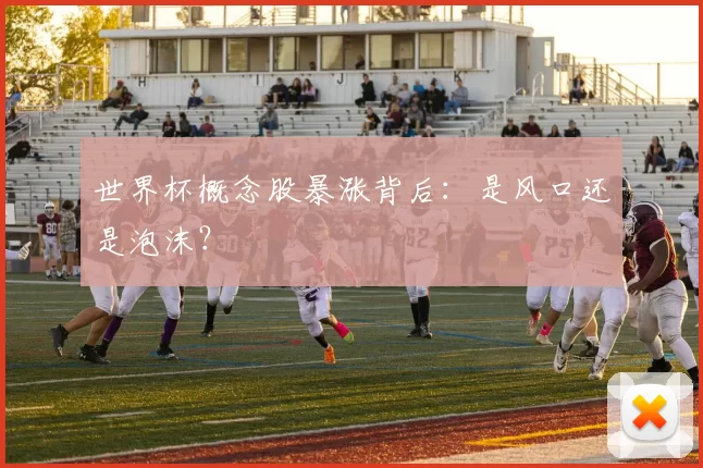 世界杯概念股暴涨背后:是风口还是泡沫?