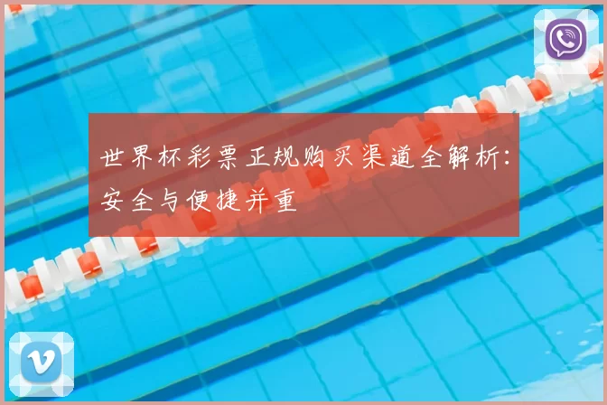 世界杯彩票正规购买渠道全解析：安全与便捷并重