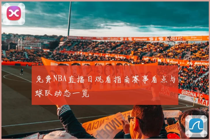 免费NBA直播日观看指南赛事看点与球队动态一览