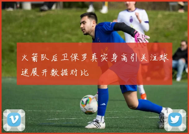 火箭队后卫保罗真实身高引关注球迷展开数据对比