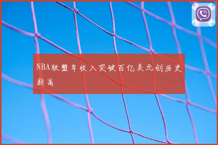 NBA联盟年收入突破百亿美元创历史新高