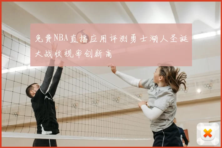 免费NBA直播应用评测勇士湖人圣诞大战收视率创新高