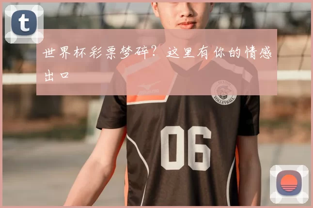 世界杯彩票梦碎？这里有你的情感出口