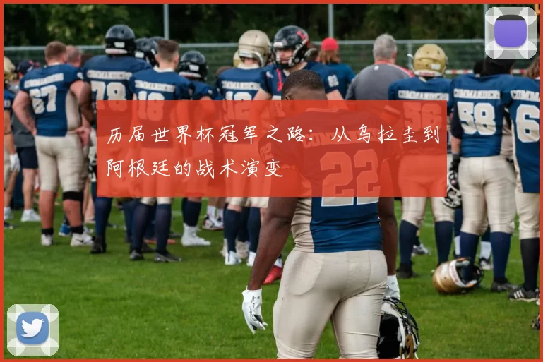 历届世界杯冠军之路:从乌拉圭到阿根廷的战术演变