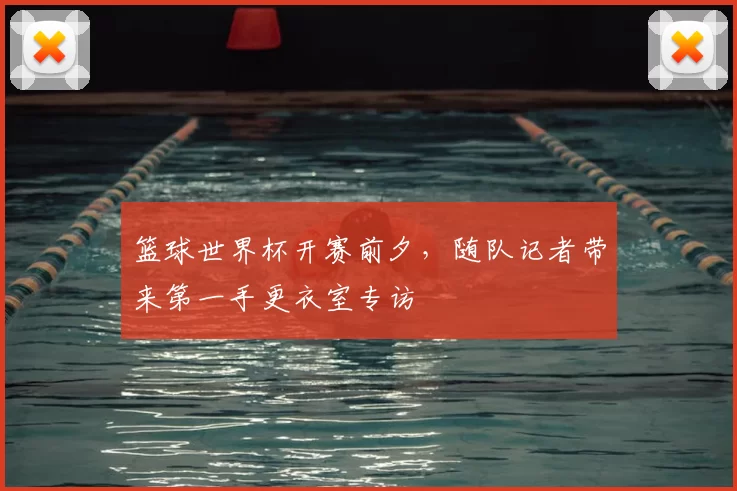 篮球世界杯开赛前夕，随队记者带来第一手更衣室专访