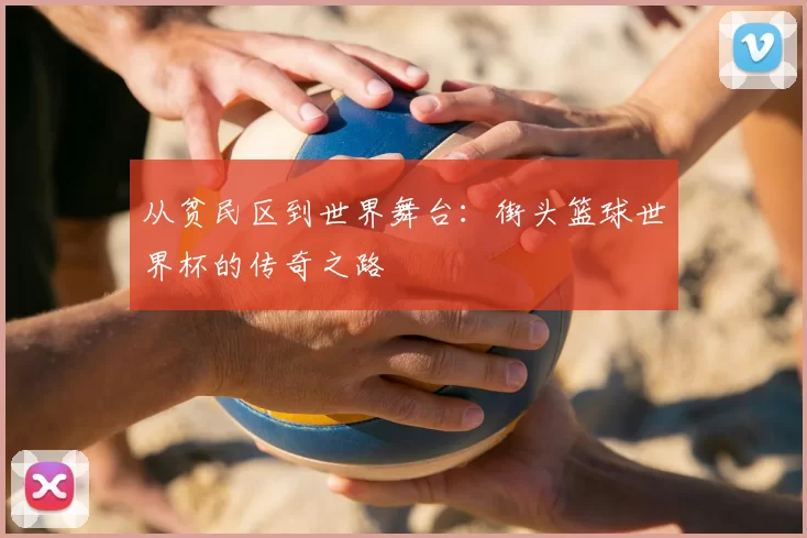 从贫民区到世界舞台：街头篮球世界杯的传奇之路