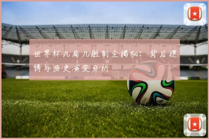 世界杯几局几胜制全揭秘:背后逻辑与历史演变分析